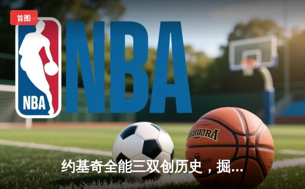 约基奇全能三双创历史，掘金加时险胜勇士锁定季后赛席位
