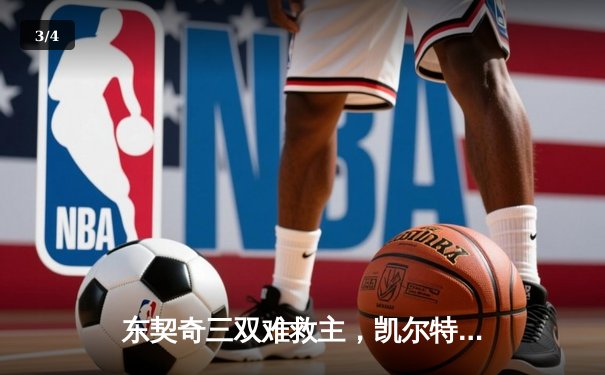 东契奇三双难救主，凯尔特人加时险胜独行侠夺赛季第58胜 - 3