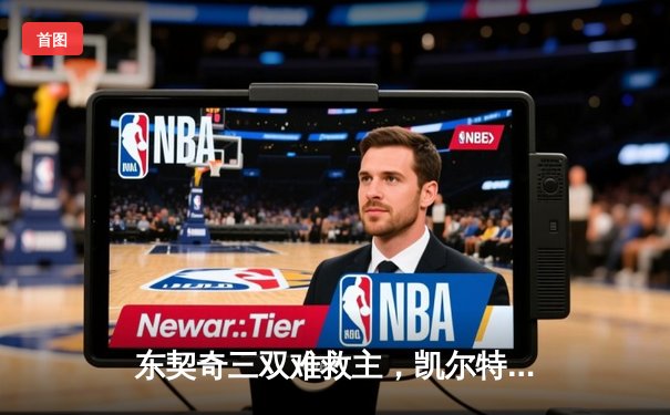 东契奇三双难救主，凯尔特人加时险胜独行侠夺总决赛开门红