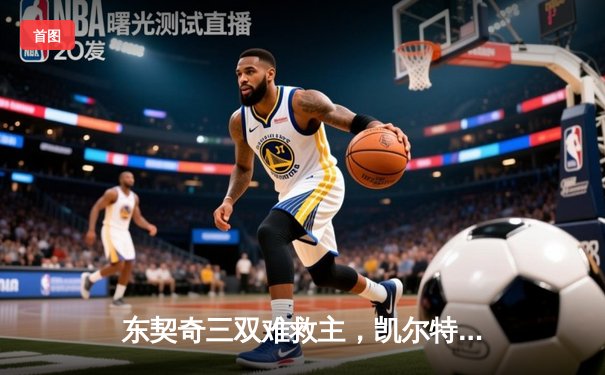 东契奇三双难救主，凯尔特人加时险胜独行侠夺总决赛开门红