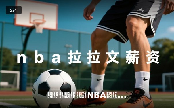 数字化浪潮下的NBA转型：数据分析如何重塑现代篮球战术与球员价值 - 2