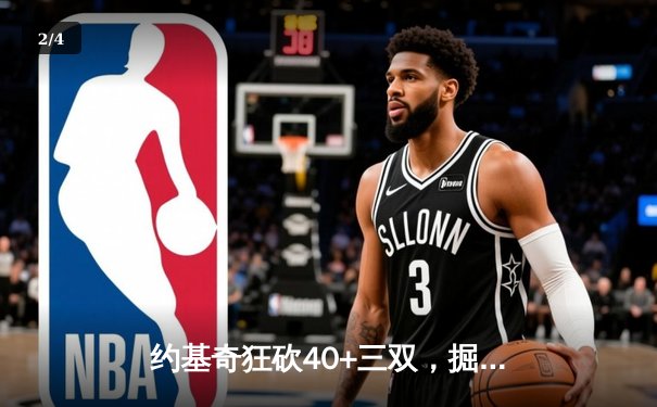 约基奇狂砍40+三双，掘金力克热火夺赛点 - 2