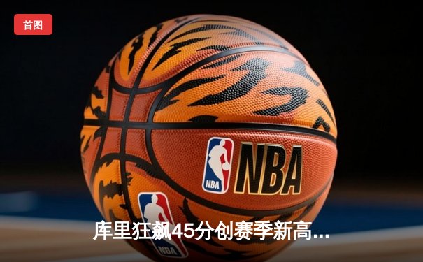 库里狂飙45分创赛季新高，勇士加时险胜凯尔特人终结三连败