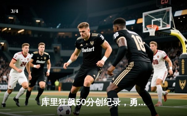 库里狂飙50分创纪录，勇士力克凯尔特人夺赛季首胜 - 3