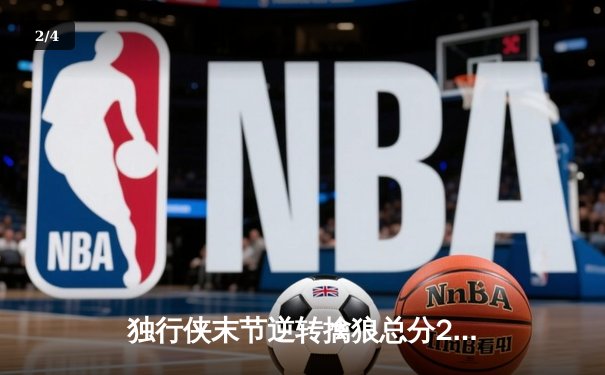 独行侠末节逆转擒狼总分2-0，东契奇32+10+13主宰关键时刻 - 2
