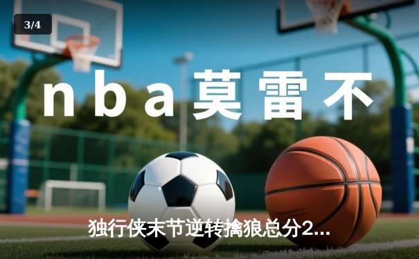 独行侠末节逆转擒狼总分2-0，东契奇32+10+13主宰关键时刻 - 3