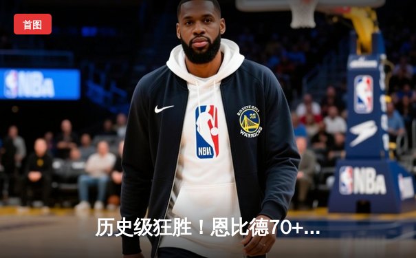 历史级狂胜！恩比德70+18创造纪录，76人主场133-123击溃马刺