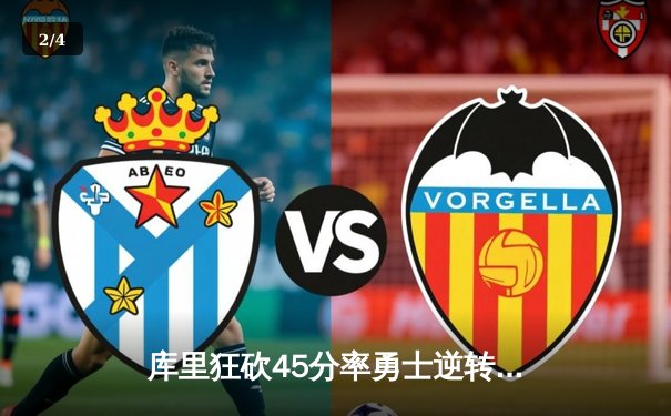 库里狂砍45分率勇士逆转掘金，维金斯关键防守锁定胜局 - 2