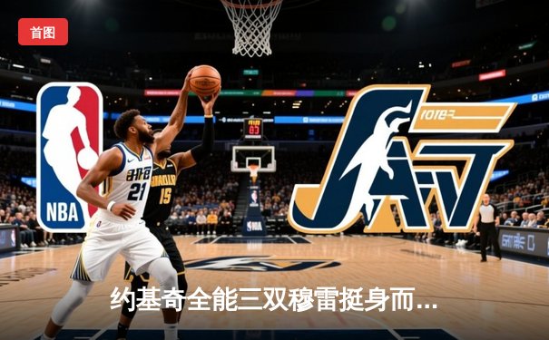 约基奇全能三双穆雷挺身而出，掘金抢七险胜森林狼连续两年挺进西决