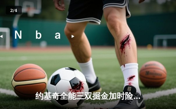 约基奇全能三双掘金加时险胜勇士，库里空砍32分穆雷关键球定乾坤 - 2