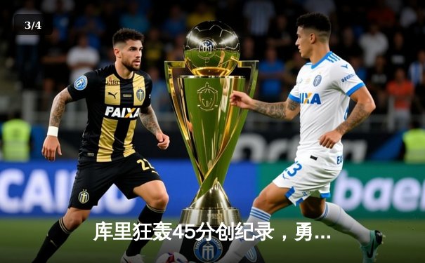 库里狂轰45分创纪录，勇士加时险胜凯尔特人迎六连胜 - 3