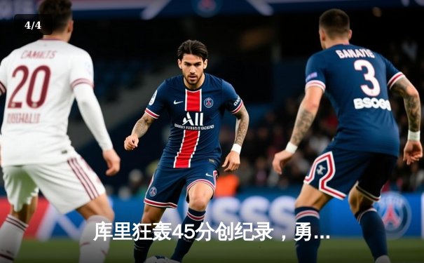 库里狂轰45分创纪录，勇士加时险胜凯尔特人迎六连胜 - 4