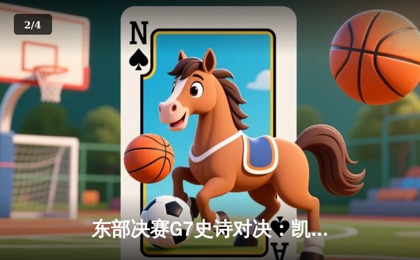 东部决赛G7史诗对决：凯尔特人逆转骑士晋级总决赛，布朗关键三分定乾坤 - 2