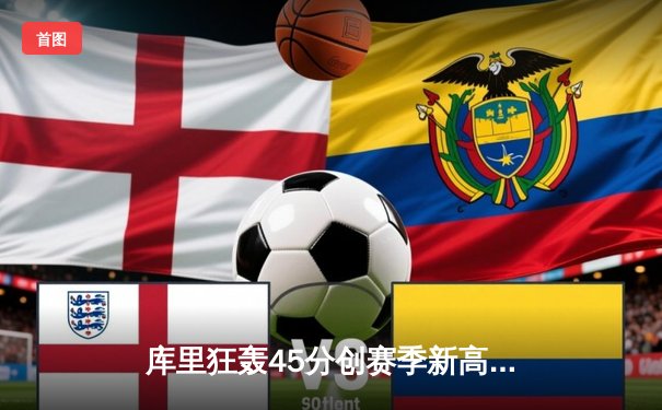 库里狂轰45分创赛季新高，勇士加时险胜凯尔特人捍卫主场