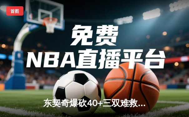 东契奇爆砍40+三双难救主，独行侠加时憾负凯尔特人，总决赛悬念再起