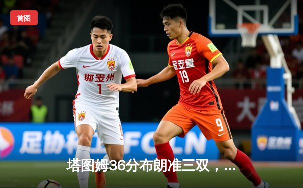 塔图姆36分布朗准三双，凯尔特人加时险胜步行者夺东决开门红