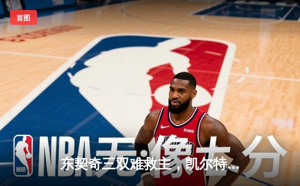 东契奇三双难救主，凯尔特人双探花合砍62分夺总决赛开门红