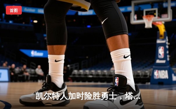 凯尔特人加时险胜勇士，塔图姆44分闪耀全场