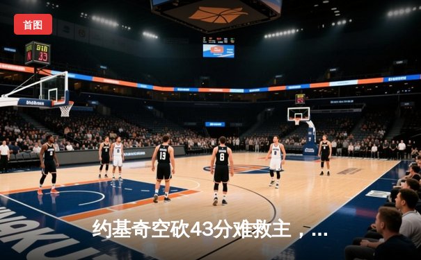 约基奇空砍43分难救主，独行侠东欧合砍57分逆转掘金夺赛点