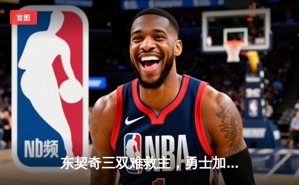 东契奇三双难救主，勇士加时险胜独行侠，库里关键三分锁定胜局