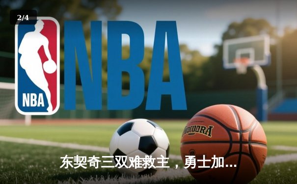 东契奇三双难救主，勇士加时险胜独行侠，库里关键三分锁定胜局 - 2