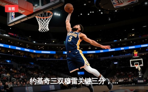 约基奇三双穆雷关键三分，掘金加时险胜勇士迎开门红