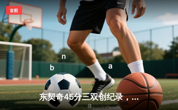 东契奇45分三双创纪录，独行侠加时险胜凯尔特人扳平总决赛