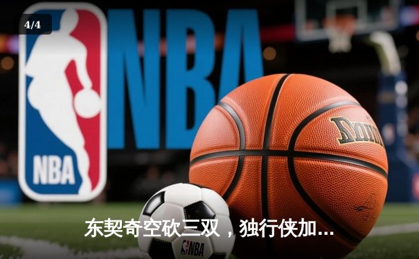东契奇空砍三双，独行侠加时憾负凯尔特人，塔图姆关键三分锁定胜局 - 4