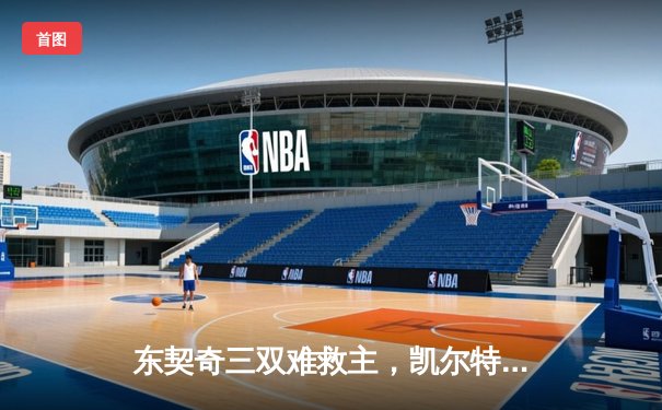 东契奇三双难救主，凯尔特人加时险胜独行侠夺总决赛开门红
