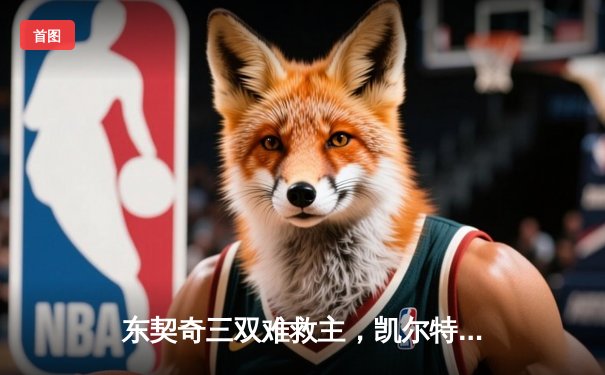 东契奇三双难救主，凯尔特人加时险胜独行侠夺总决赛开门红