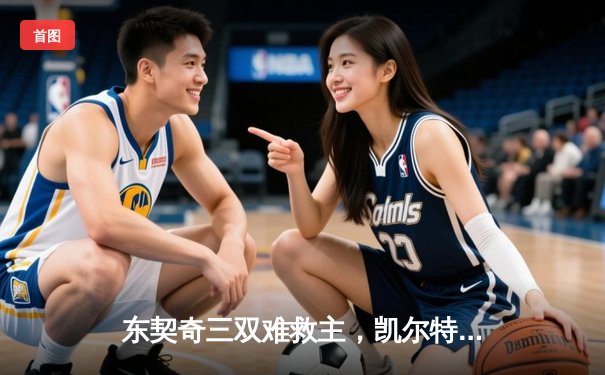 东契奇三双难救主，凯尔特人加时险胜独行侠夺总决赛开门红